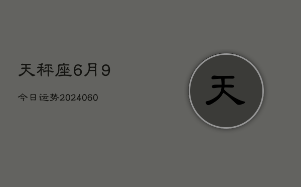 天秤座6月9今日运势(20240608)