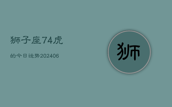 狮子座74虎的今日运势(20240613)  第1张