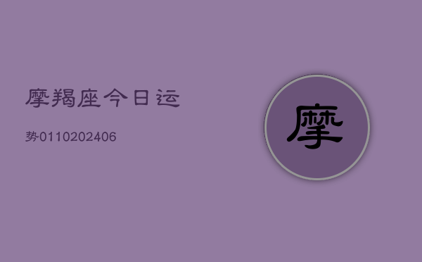 摩羯座今日运势0110(20240613)