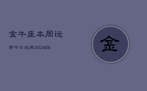 金牛座本周运势今日运势(20240613)