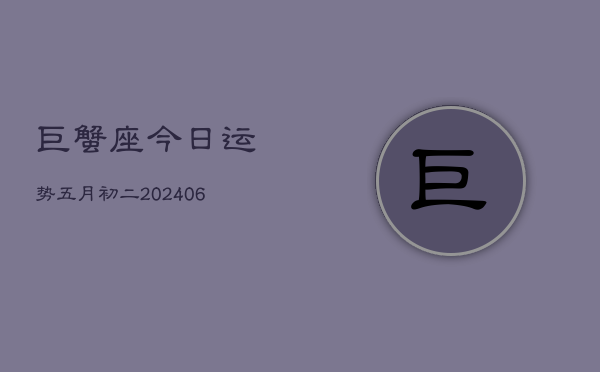 巨蟹座今日运势五月初二(20240613)  第1张