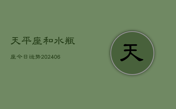 天平座和水瓶座今日运势(20240613)