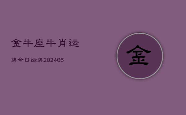 金牛座牛肖运势今日运势(20240613)