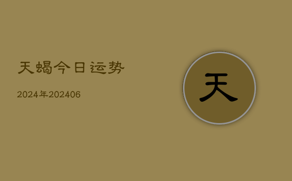 天蝎今日运势2024年(20240613)