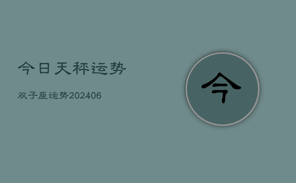 今日天秤运势双子座运势(20240613)