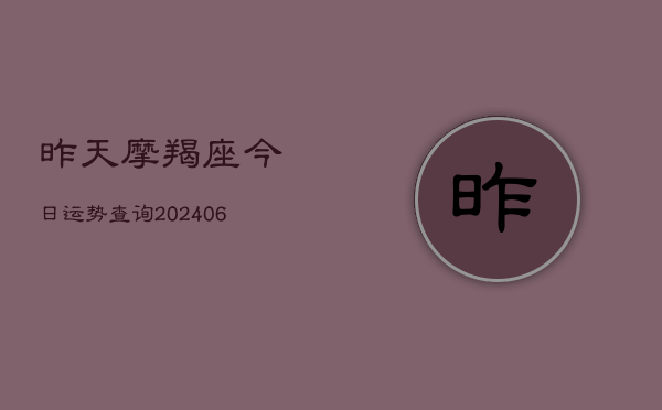 昨天摩羯座今日运势查询(20240613)