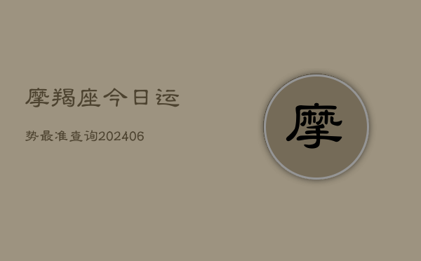 摩羯座今日运势最准查询(20240613)