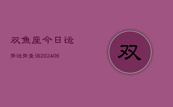 双鱼座今日运势运势查询(20240613)