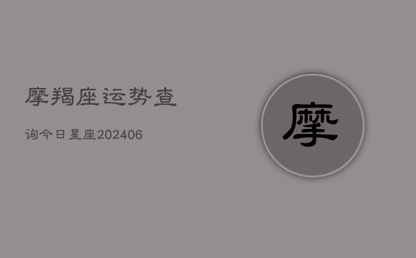 摩羯座运势查询今日星座(20240613)