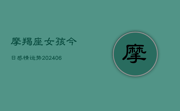 摩羯座女孩今日感情运势(20240613)  第1张