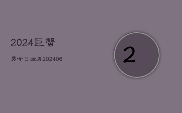 2024巨蟹男今日运势(20240613)