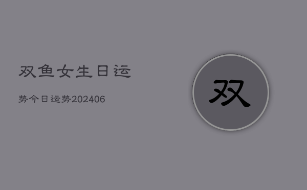双鱼女生日运势今日运势(20240613)