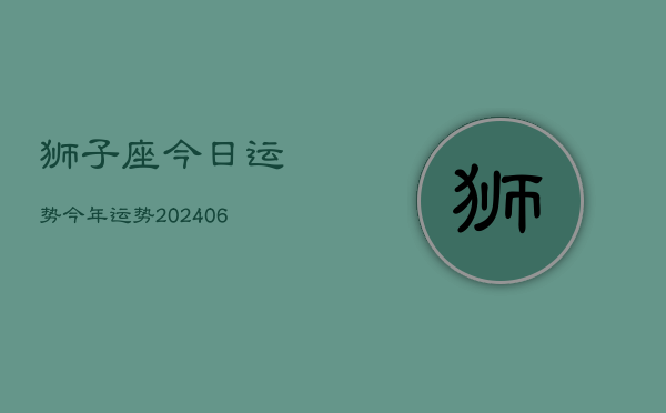 狮子座今日运势今年运势(20240613)