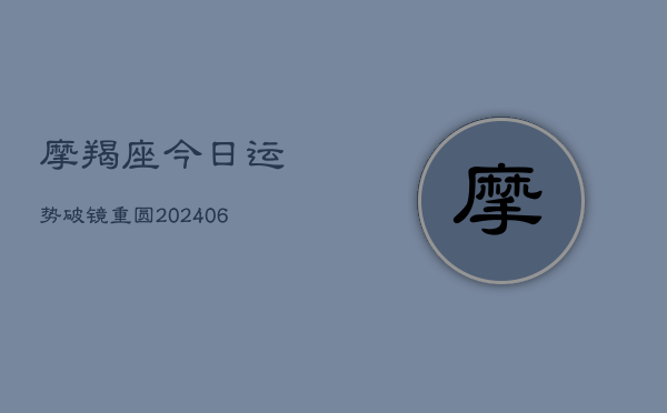 摩羯座今日运势破镜重圆(20240613)
