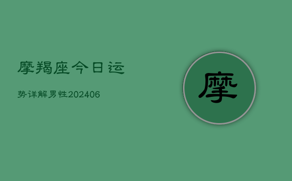摩羯座今日运势详解男性(20240613)
