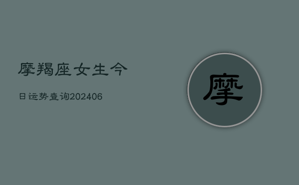摩羯座女生今日运势查询(20240613)