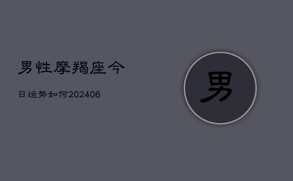 男性摩羯座今日运势如何(20240613)  第1张