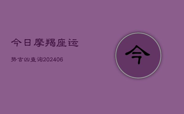 今日摩羯座运势吉凶查询(20240613)