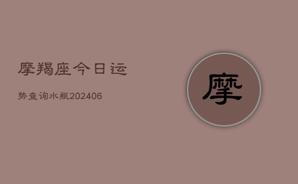 摩羯座今日运势查询水瓶(20240613)