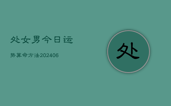 处女男今日运势算命方法(20240613)  第1张