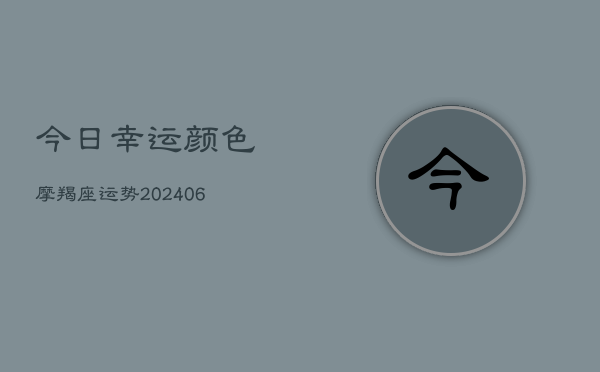 今日幸运颜色摩羯座运势(20240613)