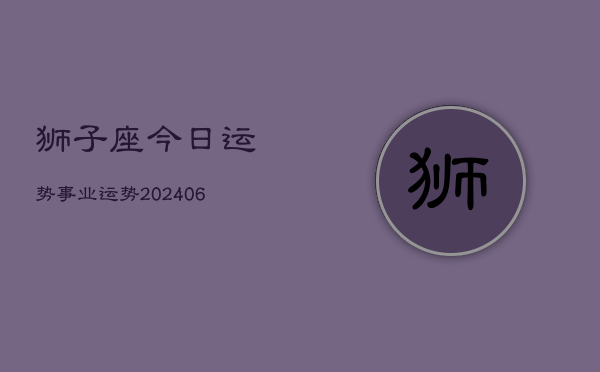 狮子座今日运势事业运势(20240613)  第1张