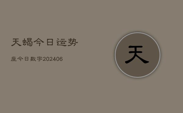 天蝎今日运势座今日数字(20240613)