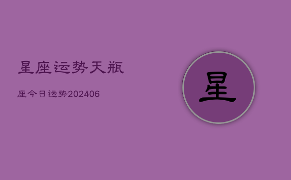 星座运势天瓶座今日运势(20240613)  第1张