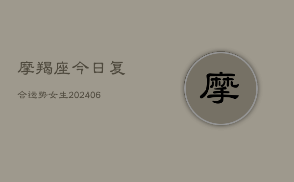 摩羯座今日复合运势女生(20240613)  第1张