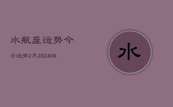 水瓶座运势今日运势2月(20240613)