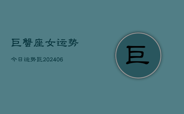 巨蟹座女运势今日运势巨(20240613)