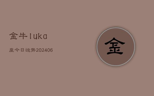 金牛luka座今日运势(20240613)