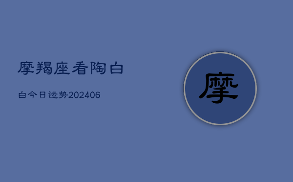 摩羯座看陶白白今日运势(6月22日)