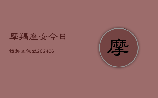 摩羯座女今日运势查询龙(6月22日)