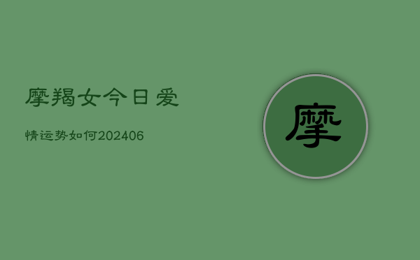 摩羯女今日爱情运势如何(6月22日)  第1张