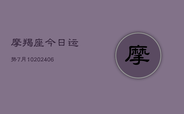 摩羯座今日运势7月10(6月22日)  第1张