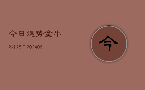今日运势金牛2月25日(6月22日)