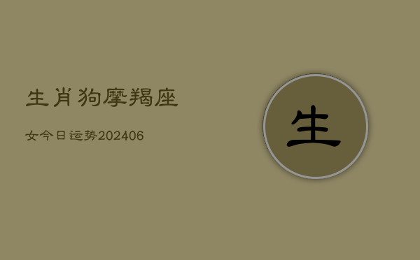生肖狗摩羯座女今日运势(6月22日)  第1张