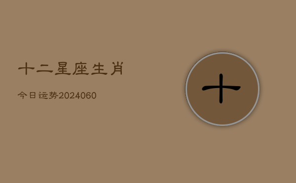 十二星座生肖今日运势(6月22日)