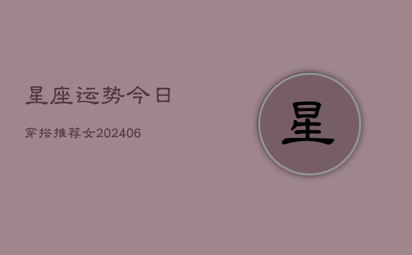 星座运势今日穿搭推荐女(6月22日)
