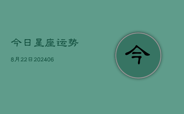 今日星座运势8月22日(6月22日)  第1张
