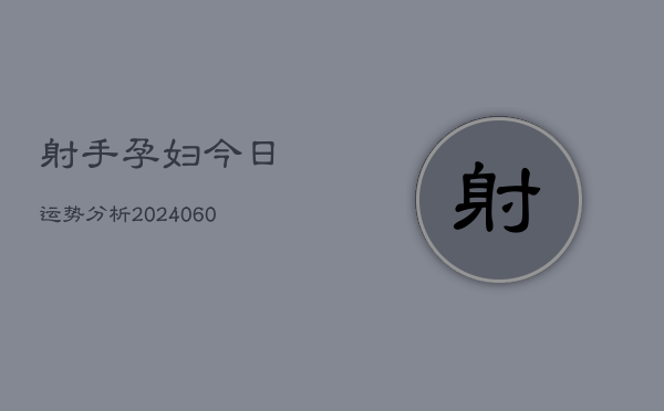 射手孕妇今日运势分析(6月22日)  第1张
