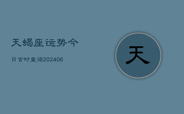天蝎座运势今日吉时查询(6月22日)