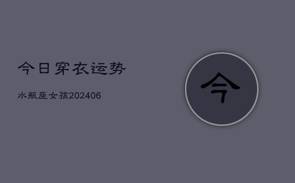 今日穿衣运势水瓶座女孩(6月22日)  第1张
