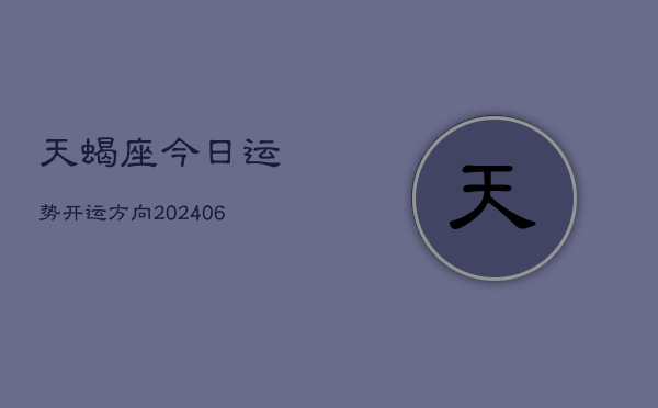 天蝎座今日运势开运方向(6月22日)  第1张