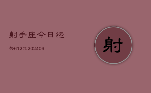 射手座今日运势612年(6月22日)  第1张