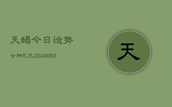 天蝎今日运势女神巴巴(6月22日)
