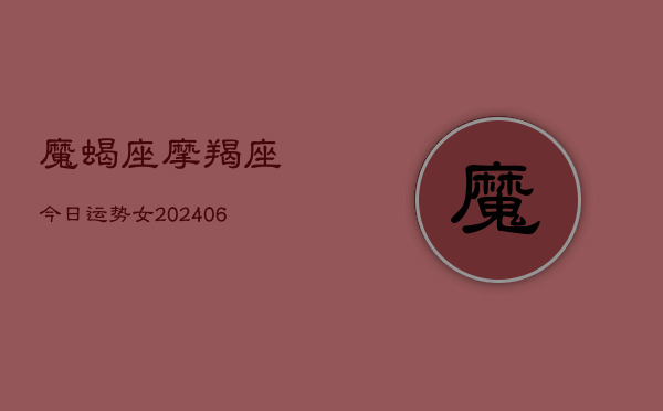 魔蝎座摩羯座今日运势女(6月22日)