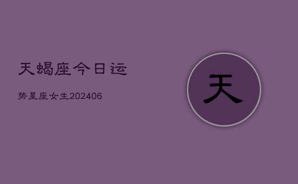 天蝎座今日运势星座女生(6月22日)