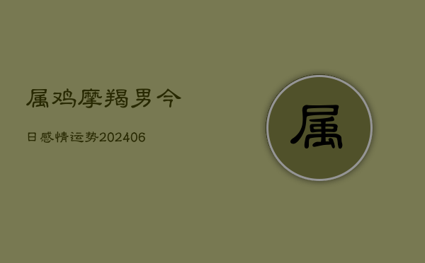 属鸡摩羯男今日感情运势(6月22日)  第1张